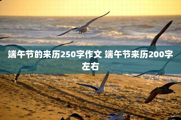 端午节的来历250字作文 端午节来历200字左右