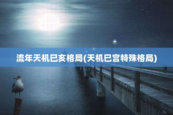流年天机巳亥格局(天机巳宫特殊格局)