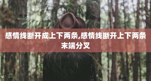 感情线断开成上下两条,感情线断开上下两条末端分叉