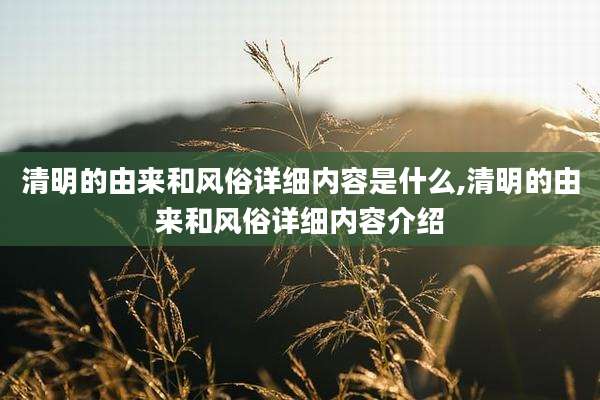 清明的由来和风俗详细内容是什么,清明的由来和风俗详细内容介绍