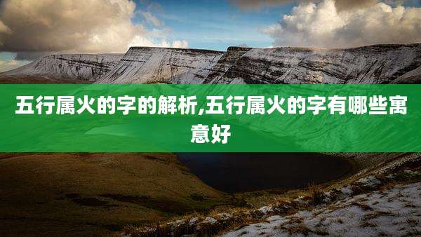 五行属火的字的解析,五行属火的字有哪些寓意好