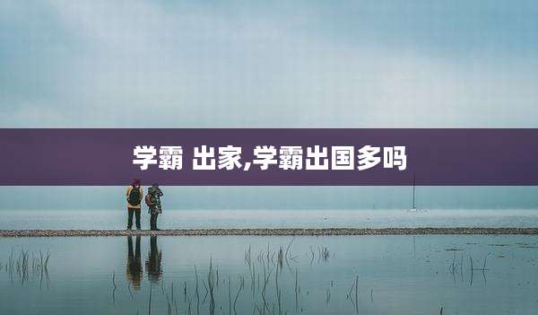 学霸 出家,学霸出国多吗