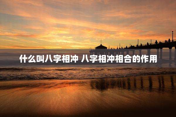 什么叫八字相冲 八字相冲相合的作用