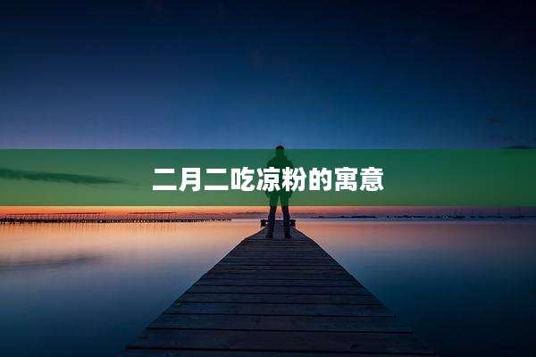 二月二吃凉粉的寓意