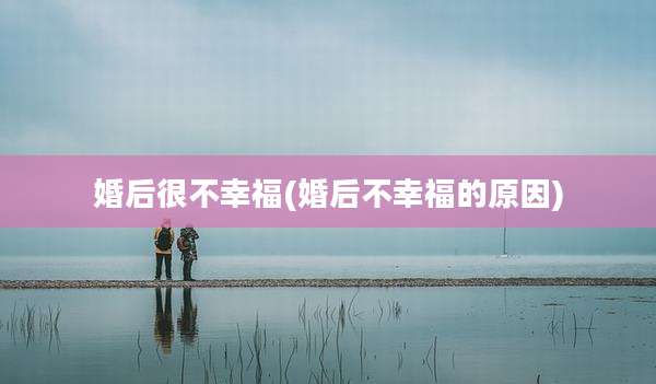 婚后很不幸福(婚后不幸福的原因)