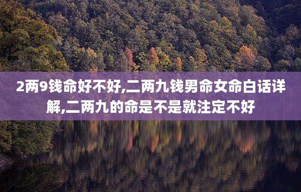2两9钱命好不好,二两九钱男命女命白话详解,二两九的命是不是就注定不好