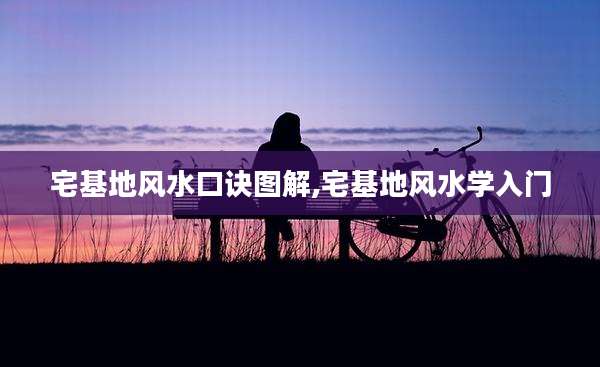 宅基地风水口诀图解,宅基地风水学入门