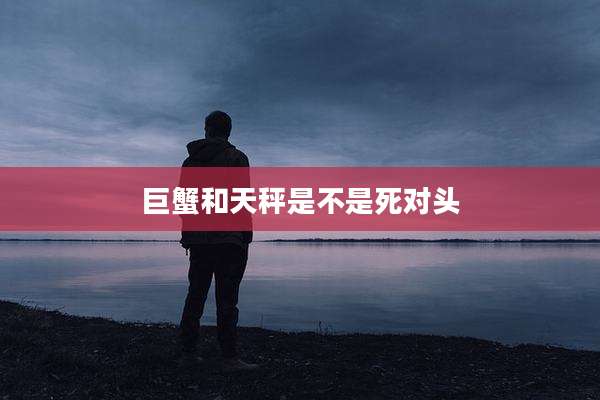 巨蟹和天秤是不是死对头