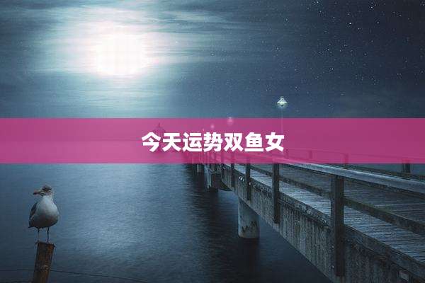 今天运势双鱼女