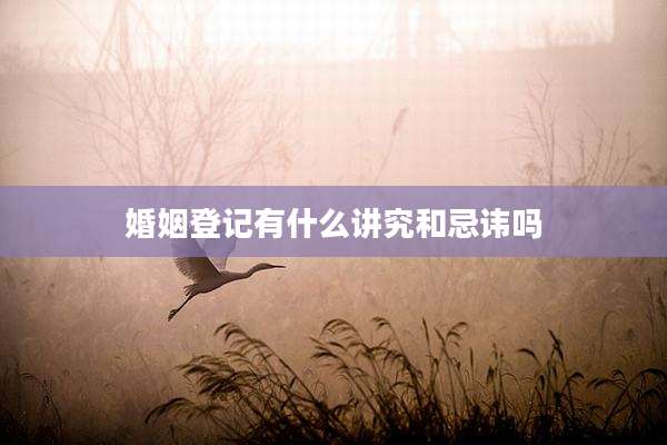 婚姻登记有什么讲究和忌讳吗