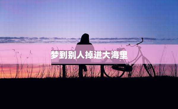 梦到别人掉进大海里