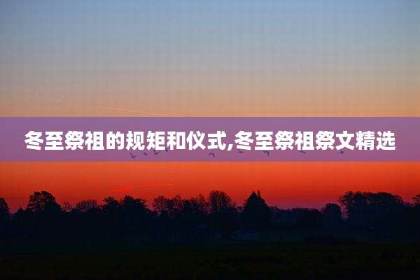 冬至祭祖的规矩和仪式,冬至祭祖祭文精选