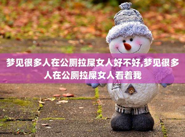 梦见很多人在公厕拉屎女人好不好,梦见很多人在公厕拉屎女人看着我