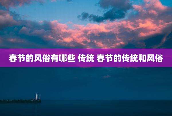 春节的风俗有哪些 传统 春节的传统和风俗