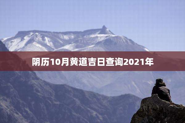 阴历10月黄道吉日查询2021年