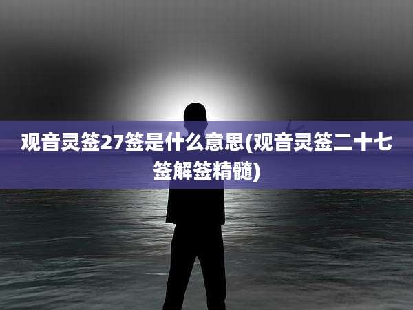 观音灵签27签是什么意思(观音灵签二十七签解签精髓)