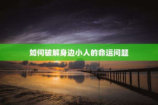 如何破解身边小人的命运问题