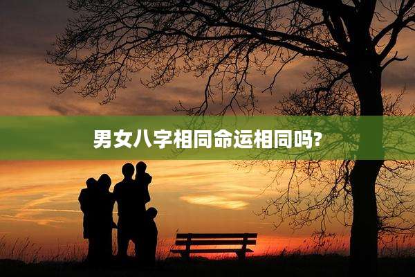 男女八字相同命运相同吗?