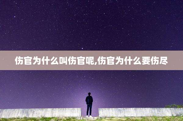 伤官为什么叫伤官呢,伤官为什么要伤尽