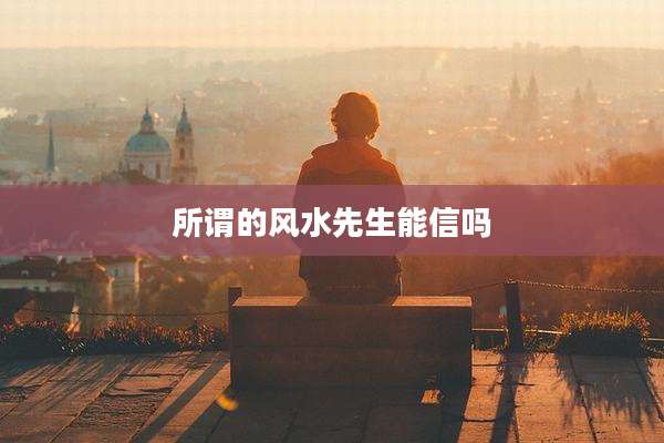 所谓的风水先生能信吗
