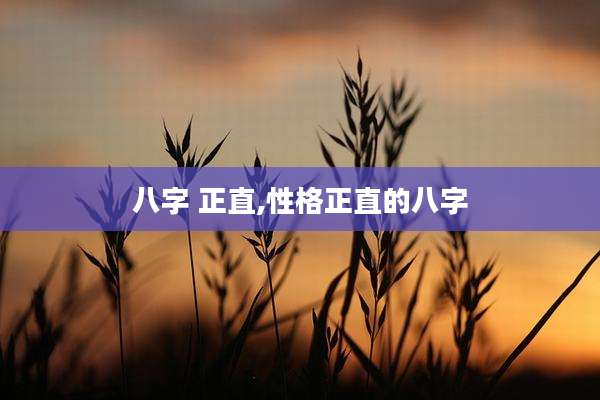 八字 正直,性格正直的八字
