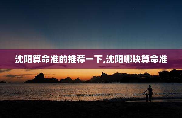 沈阳算命准的推荐一下,沈阳哪块算命准