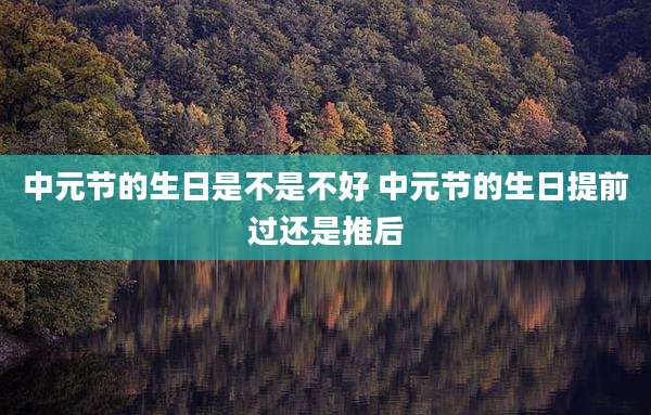 中元节的生日是不是不好 中元节的生日提前过还是推后