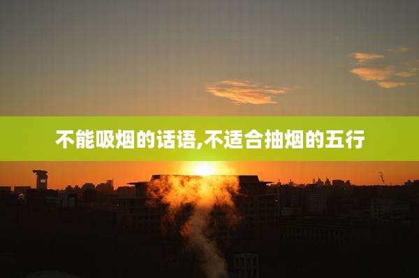 不能吸烟的话语,不适合抽烟的五行