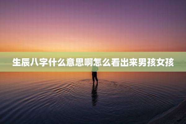生辰八字什么意思啊怎么看出来男孩女孩