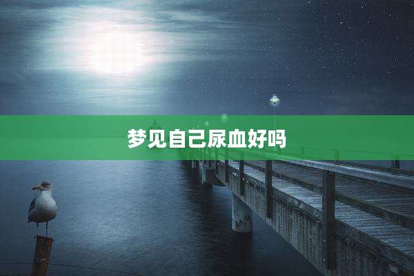 梦见自己尿血好吗