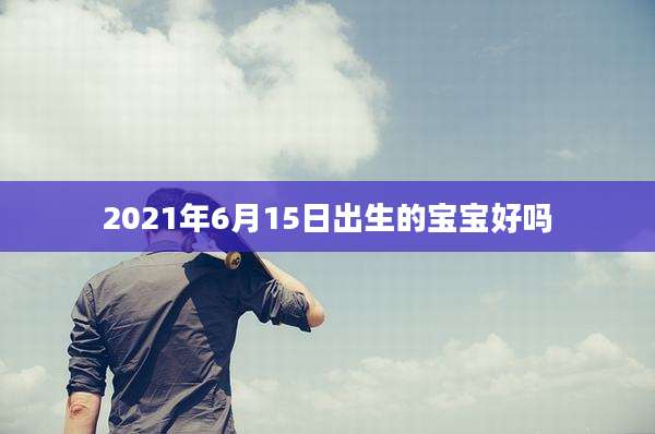 2021年6月15日出生的宝宝好吗
