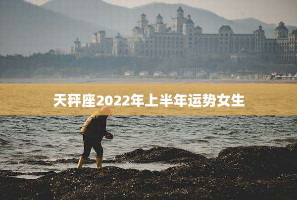 天秤座2022年上半年运势女生