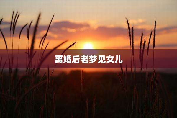 离婚后老梦见女儿