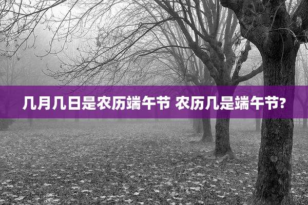 几月几日是农历端午节 农历几是端午节?