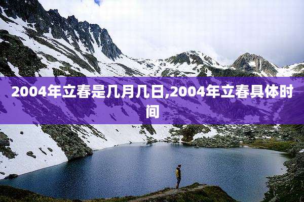2004年立春是几月几日,2004年立春具体时间