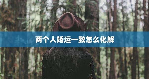 两个人婚运一致怎么化解