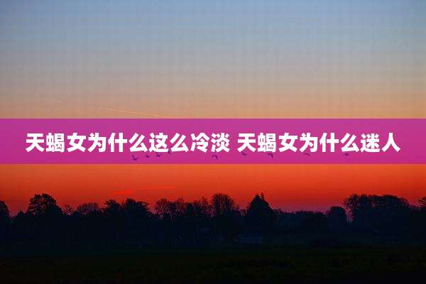 天蝎女为什么这么冷淡 天蝎女为什么迷人