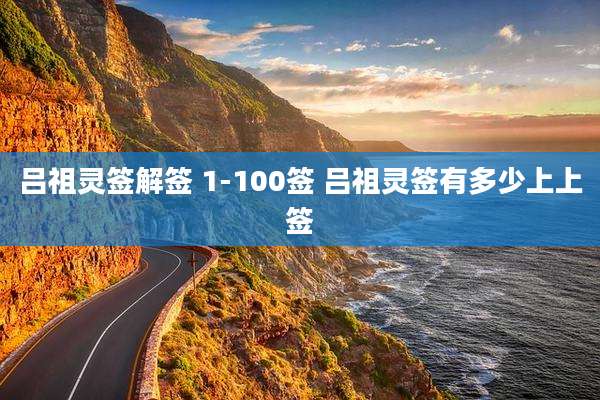 吕祖灵签解签 1-100签 吕祖灵签有多少上上签