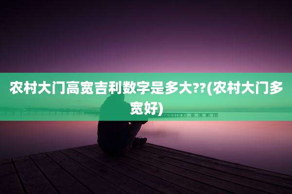农村大门高宽吉利数字是多大??(农村大门多宽好)