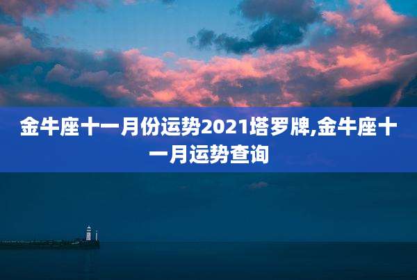 金牛座十一月份运势2021塔罗牌,金牛座十一月运势查询