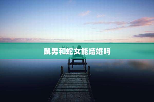 鼠男和蛇女能结婚吗