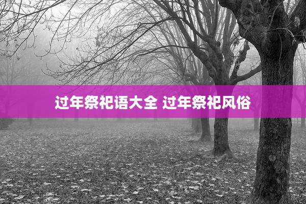 过年祭祀语大全 过年祭祀风俗
