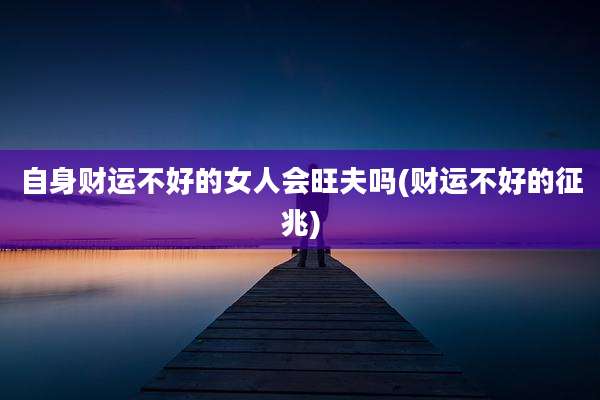 自身财运不好的女人会旺夫吗(财运不好的征兆)