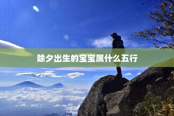 除夕出生的宝宝属什么五行