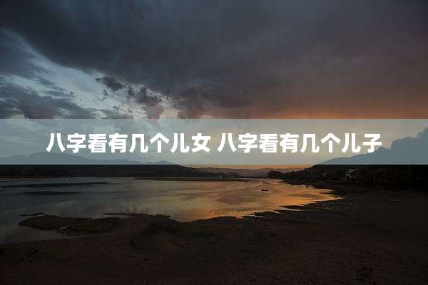 八字看有几个儿女 八字看有几个儿子