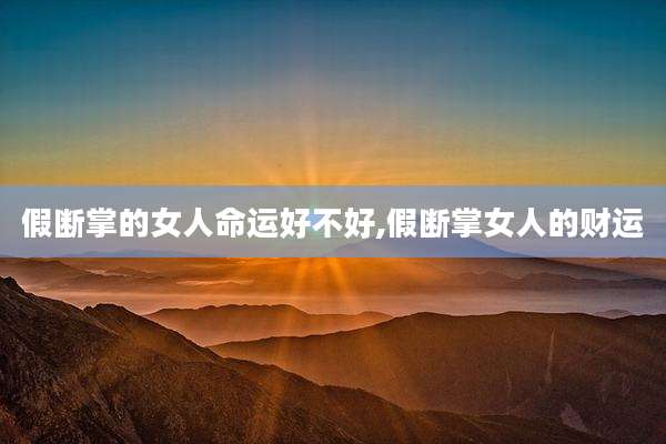 假断掌的女人命运好不好,假断掌女人的财运