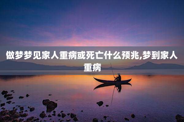 做梦梦见家人重病或死亡什么预兆,梦到家人重病