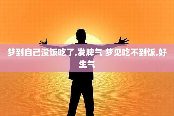 梦到自己没饭吃了,发脾气 梦见吃不到饭,好生气