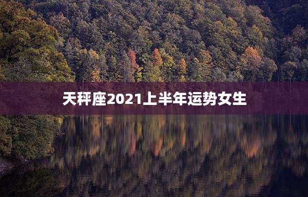 天秤座2021上半年运势女生