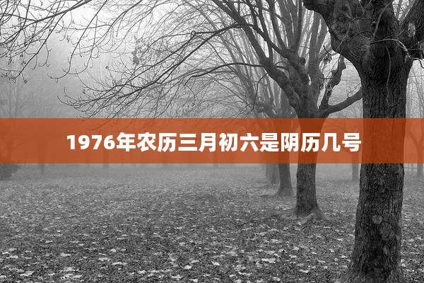 1976年农历三月初六是阴历几号